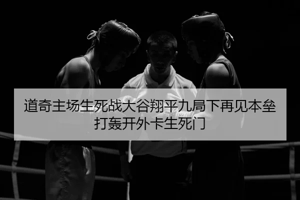道奇主场生死战大谷翔平九局下再见本垒打轰开外卡生死门